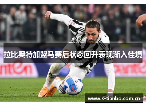 拉比奥特加盟马赛后状态回升表现渐入佳境