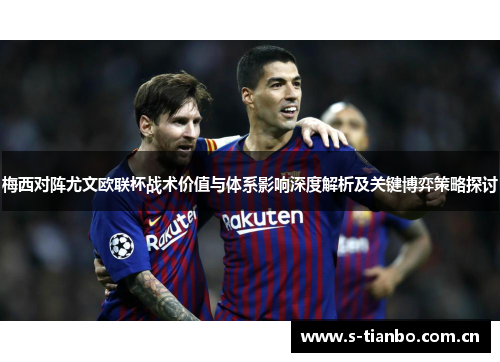 梅西对阵尤文欧联杯战术价值与体系影响深度解析及关键博弈策略探讨