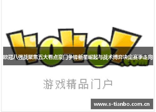 欧冠八强战聚焦五大看点豪门争锋新星崛起与战术博弈决定赛季走向